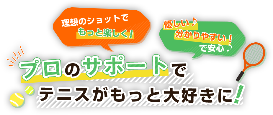 理想のショットでもっと楽しく！ 優しい♪ 分かりやすい！で安心♪ プロのサポートでテニスがもっと大好きに！